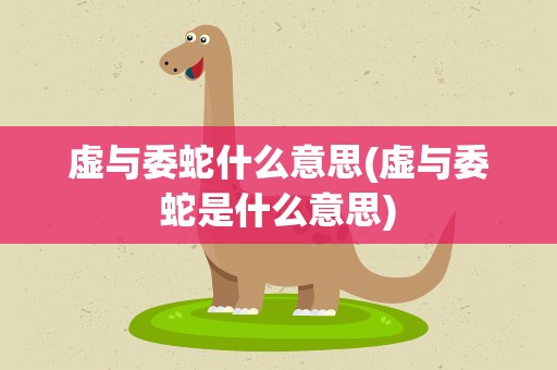 虚与委蛇什么意思(虚与委蛇是什么意思)