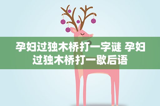 孕妇过独木桥打一字谜 孕妇过独木桥打一歇后语