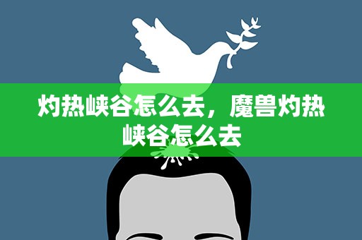 灼热峡谷怎么去，魔兽灼热峡谷怎么去