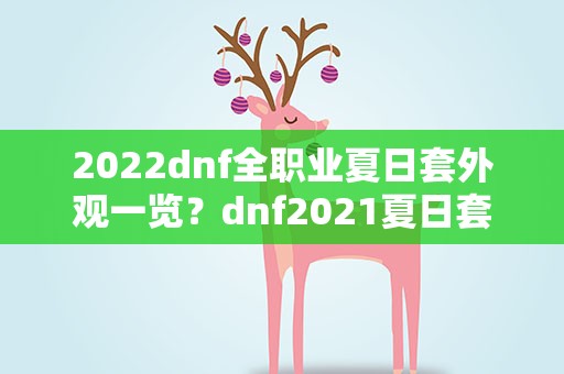 2022dnf全职业夏日套外观一览？dnf2021夏日套礼包内容一览是什么