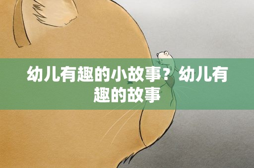 幼儿有趣的小故事？幼儿有趣的故事