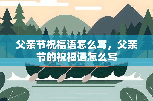 父亲节祝福语怎么写，父亲节的祝福语怎么写