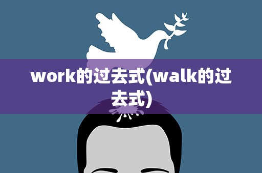 work的过去式(walk的过去式)