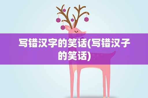 写错汉字的笑话(写错汉子的笑话)