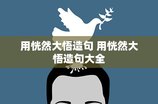 用恍然大悟造句 用恍然大悟造句大全