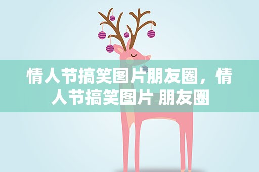 情人节搞笑图片朋友圈，情人节搞笑图片 朋友圈