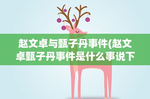 赵文卓与甄子丹事件(赵文卓甄子丹事件是什么事说下起因经过。)