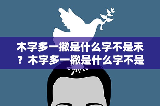 木字多一撇是什么字不是禾？木字多一撇是什么字不是禾字