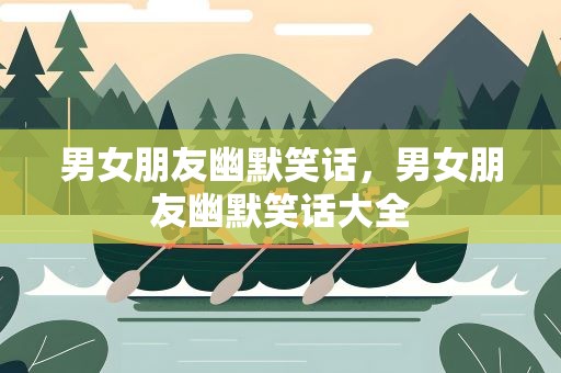 男女朋友幽默笑话，男女朋友幽默笑话大全