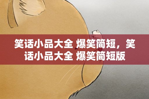 笑话小品大全 爆笑简短，笑话小品大全 爆笑简短版