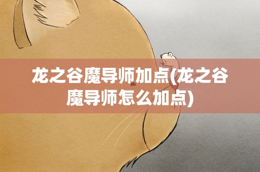 龙之谷魔导师加点(龙之谷魔导师怎么加点)