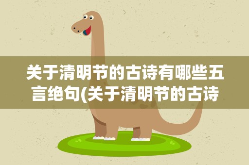 关于清明节的古诗有哪些五言绝句(关于清明节的古诗有哪些五言绝句诗)
