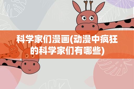 科学家们漫画(动漫中疯狂的科学家们有哪些)