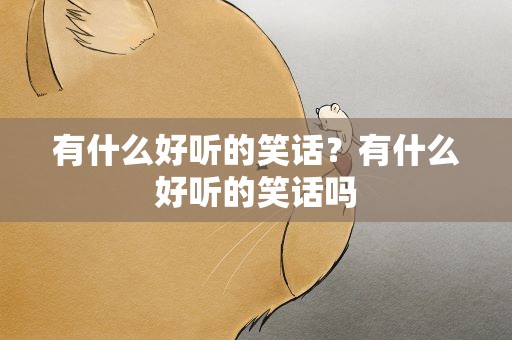 有什么好听的笑话？有什么好听的笑话吗