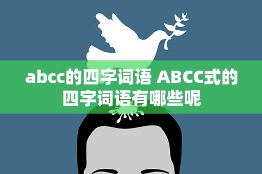 abcc的四字词语 ABCC式的四字词语有哪些呢