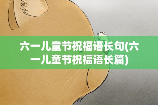 六一儿童节祝福语长句(六一儿童节祝福语长篇)
