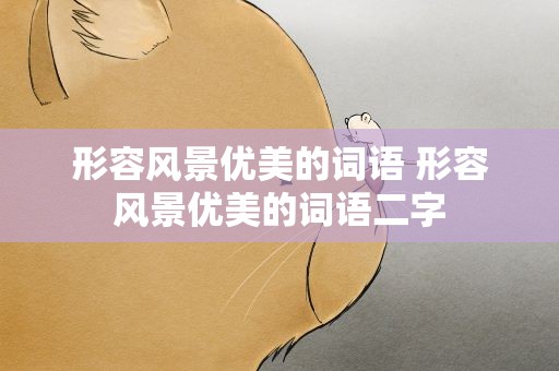 形容风景优美的词语 形容风景优美的词语二字