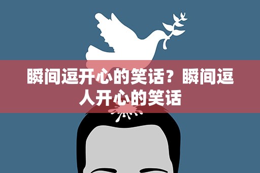 瞬间逗开心的笑话？瞬间逗人开心的笑话