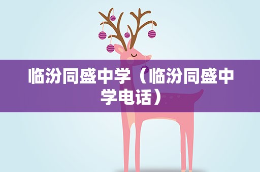 临汾同盛中学（临汾同盛中学电话）
