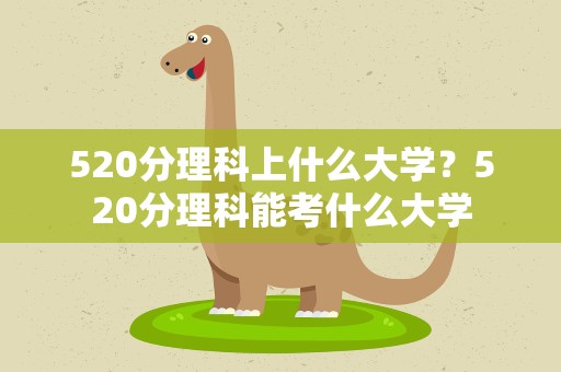 520分理科上什么大学？520分理科能考什么大学