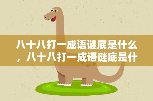 八十八打一成语谜底是什么，八十八打一成语谜底是什么呢