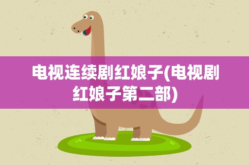 电视连续剧红娘子(电视剧红娘子第二部)