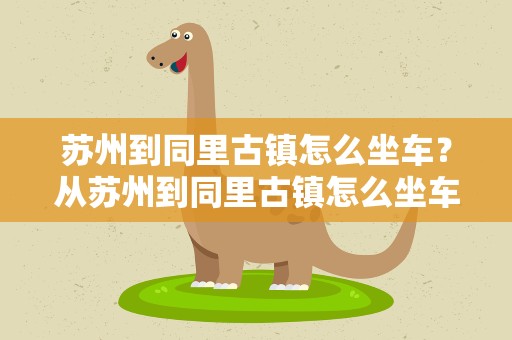 苏州到同里古镇怎么坐车？从苏州到同里古镇怎么坐车