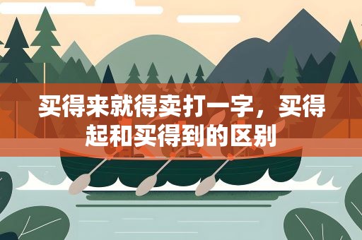 买得来就得卖打一字，买得起和买得到的区别