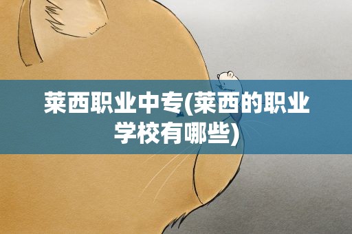 莱西职业中专(莱西的职业学校有哪些)