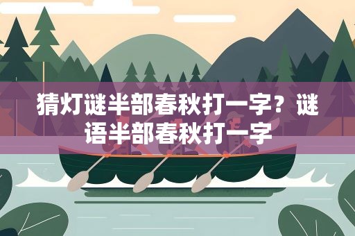 猜灯谜半部春秋打一字？谜语半部春秋打一字