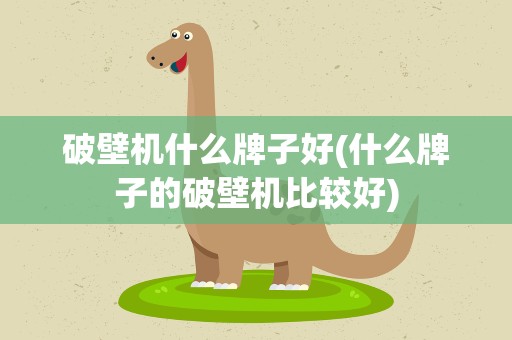 破壁机什么牌子好(什么牌子的破壁机比较好)