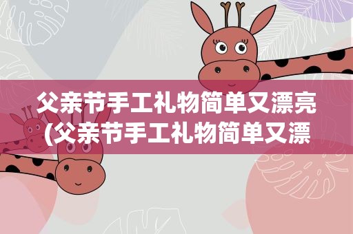 父亲节手工礼物简单又漂亮(父亲节手工礼物简单又漂亮教程)