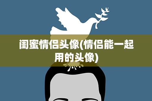 闺蜜情侣头像(情侣能一起用的头像)
