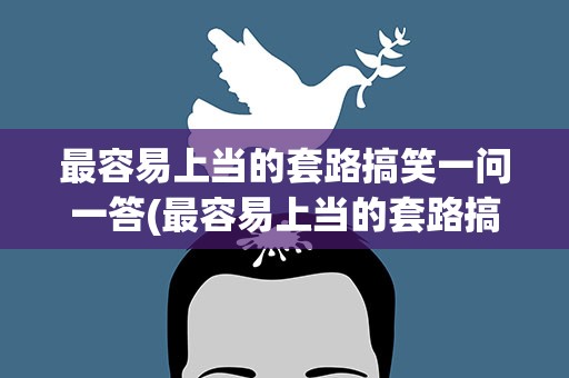 最容易上当的套路搞笑一问一答(最容易上当的套路搞笑一问一答小学生)