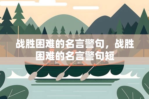 战胜困难的名言警句，战胜困难的名言警句短