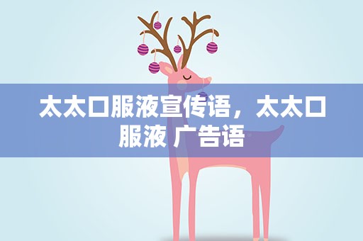 太太口服液宣传语，太太口服液 广告语