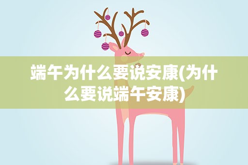 端午为什么要说安康(为什么要说端午安康)