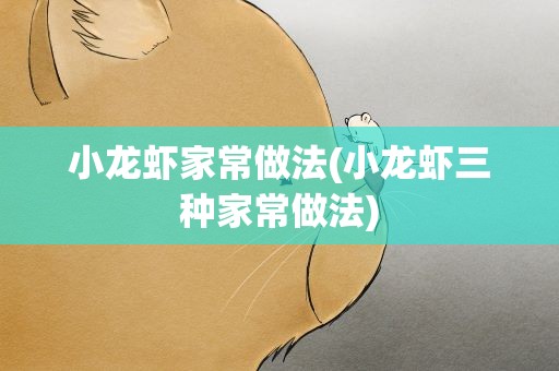 小龙虾家常做法(小龙虾三种家常做法)