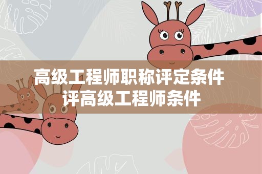 高级工程师职称评定条件 评高级工程师条件