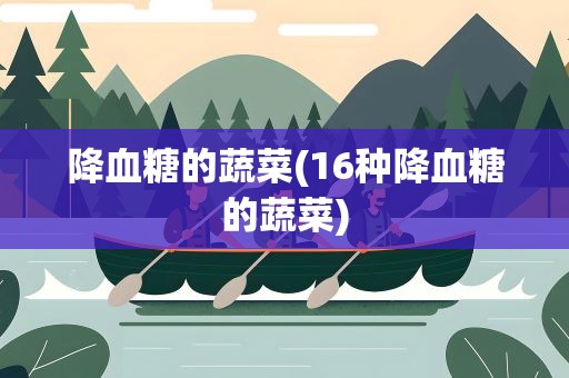 降血糖的蔬菜(16种降血糖的蔬菜)