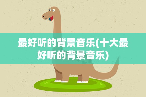 最好听的背景音乐(十大最好听的背景音乐)