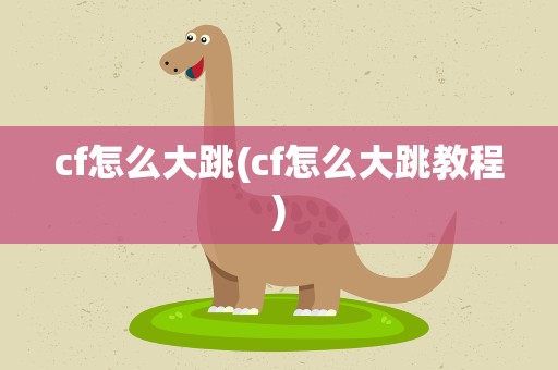 cf怎么大跳(cf怎么大跳教程)