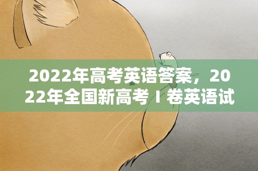 2022年高考英语答案，2022年全国新高考Ⅰ卷英语试题及答案