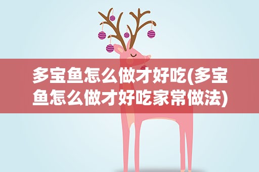 多宝鱼怎么做才好吃(多宝鱼怎么做才好吃家常做法)