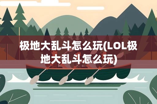 极地大乱斗怎么玩(LOL极地大乱斗怎么玩)