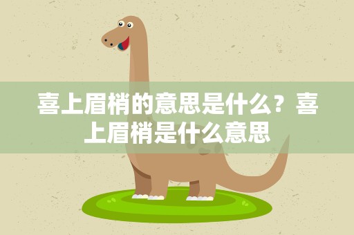 喜上眉梢的意思是什么？喜上眉梢是什么意思
