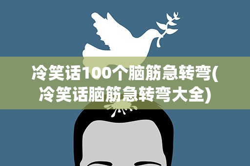冷笑话100个脑筋急转弯(冷笑话脑筋急转弯大全)