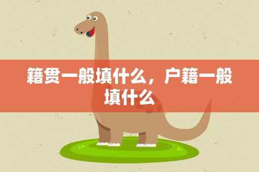 籍贯一般填什么，户籍一般填什么