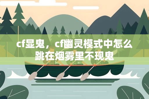 cf显鬼，cf幽灵模式中怎么跳在烟雾里不现鬼