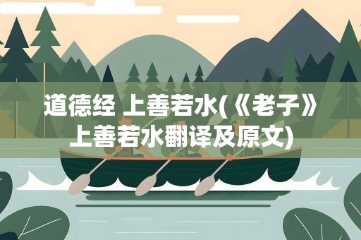 道德经 上善若水(《老子》上善若水翻译及原文)